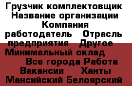 Грузчик-комплектовщик › Название организации ­ Компания-работодатель › Отрасль предприятия ­ Другое › Минимальный оклад ­ 20 000 - Все города Работа » Вакансии   . Ханты-Мансийский,Белоярский г.